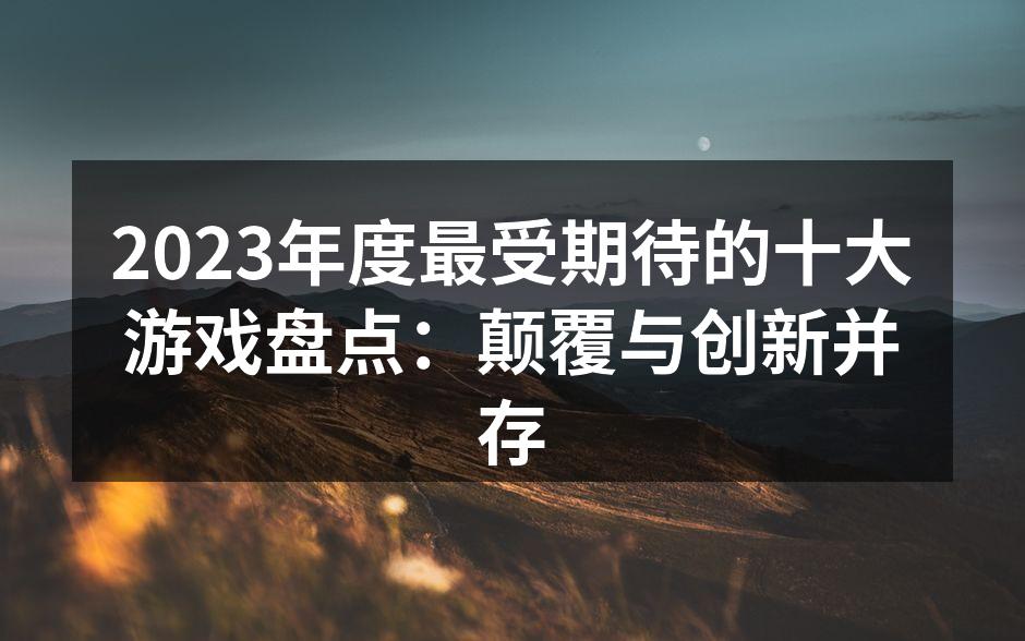 2023年度最受期待的十大游戏盘点：颠覆