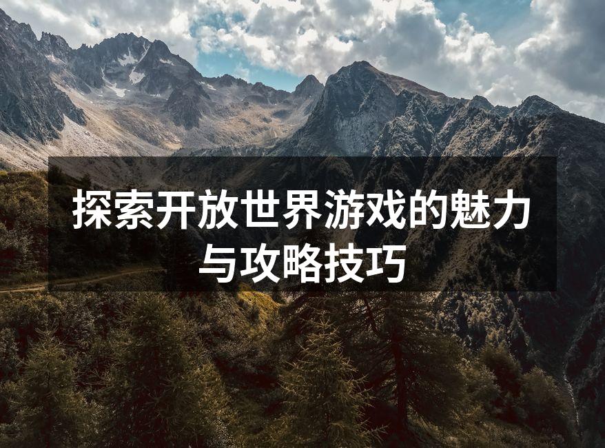 探索开放世界游戏的魅力与攻略技巧